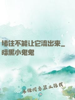 堵住不能让它流出来