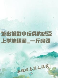 外出佩戴小玩具的感受上学笔趣阁