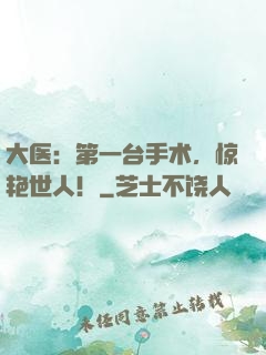 大医：第一台手术，惊艳世人！