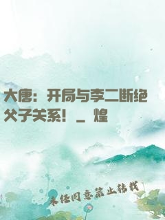 大唐：开局与李二断绝父子关系！