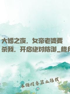 大婚之夜，女帝老婆要杀我，开启绝对防御