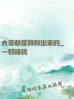 大帝都是我教出来的