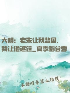 大明：老朱让我监国，我让他退位