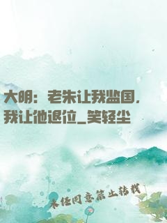 大明：老朱让我监国，我让他退位