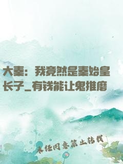 大秦：我竟然是秦始皇长子