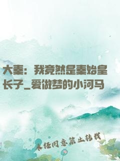 大秦：我竟然是秦始皇长子