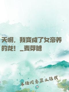 天啊，我变成了女帝养的龙！