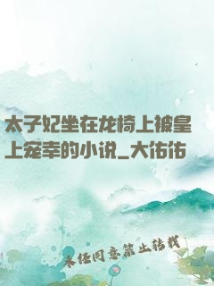 太子妃坐在龙椅上被皇上宠幸的小说