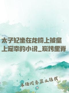 太子妃坐在龙椅上被皇上宠幸的小说