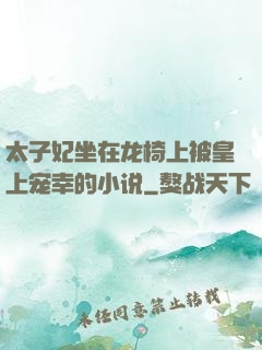 太子妃坐在龙椅上被皇上宠幸的小说