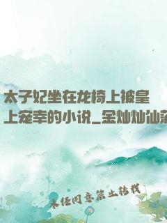 太子妃坐在龙椅上被皇上宠幸的小说