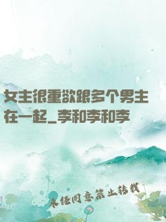 女主很重欲跟多个男主在一起