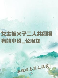 女主被父子二人共同拥有的小说