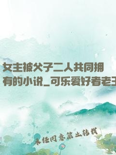 女主被父子二人共同拥有的小说