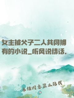 女主被父子二人共同拥有的小说