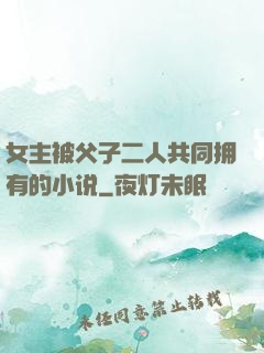 女主被父子二人共同拥有的小说