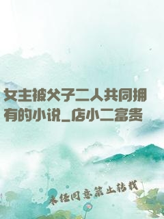 女主被父子二人共同拥有的小说