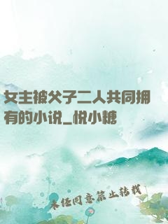 女主被父子二人共同拥有的小说