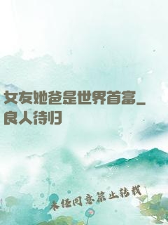 女友她爸是世界首富