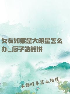 女友如果是大明星怎么办