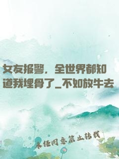女友报警，全世界都知道我埋骨了