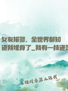 女友报警，全世界都知道我埋骨了
