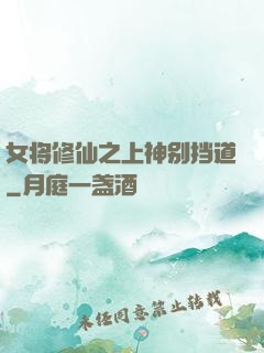 女将修仙之上神别挡道
