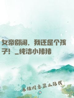 女帝别闹，我还是个孩子！