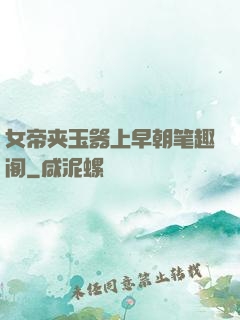 女帝夹玉器上早朝笔趣阁