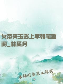 女帝夹玉器上早朝笔趣阁
