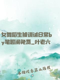 女舞蹈生被训诫日常by笔趣阁免费