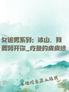 女追男系列：冰山，我要劈开你
