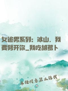女追男系列：冰山，我要劈开你