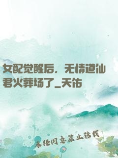 女配觉醒后，无情道仙君火葬场了