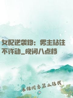 女配逆袭路：男主站住不许动