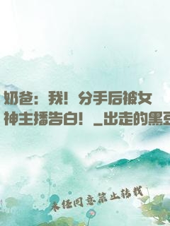 奶爸：我！分手后被女神主播告白！