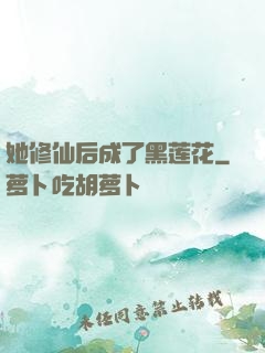 她修仙后成了黑莲花