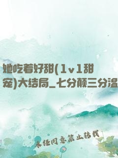 她吃着好甜(1v1甜宠)大结局