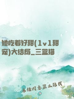 她吃着好甜(1v1甜宠)大结局
