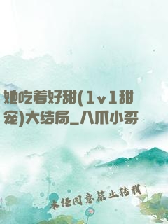 她吃着好甜(1v1甜宠)大结局
