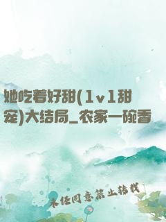 她吃着好甜(1v1甜宠)大结局