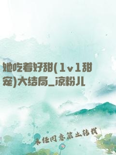 她吃着好甜(1v1甜宠)大结局