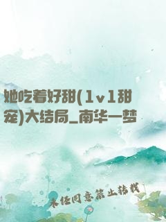 她吃着好甜(1v1甜宠)大结局