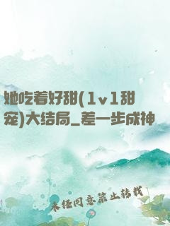 她吃着好甜(1v1甜宠)大结局