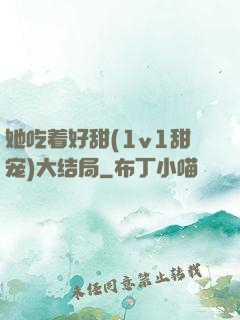 她吃着好甜(1v1甜宠)大结局