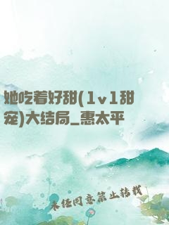 她吃着好甜(1v1甜宠)大结局