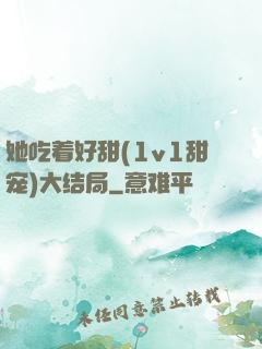 她吃着好甜(1v1甜宠)大结局