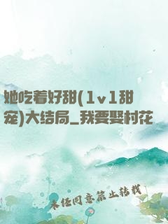 她吃着好甜(1v1甜宠)大结局