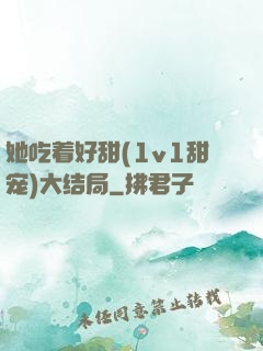 她吃着好甜(1v1甜宠)大结局
