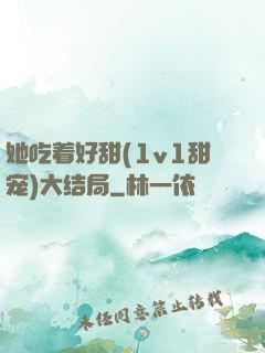她吃着好甜(1v1甜宠)大结局